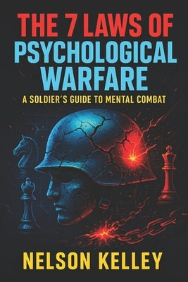 The 7 Laws of Psychological Warfare: A Soldier's Guide to Mental Combat - Elite Mind Strategies to Dominate Conflicts, Influence Outcomes & Secure Vic by Kelley, Nelson