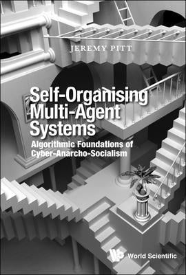 Self-Organising Multi-Agent Systems: Algorithmic Foundations of Cyber-Anarcho-Socialism by Pitt, Jeremy