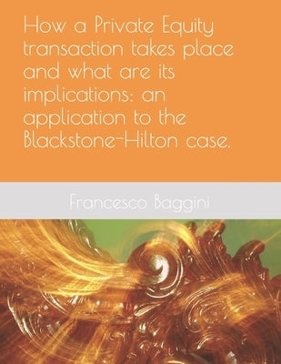 How a Private Equity transaction takes place and what are its implications: an application to the Blackstone-Hilton case. by Baggini, Francesco