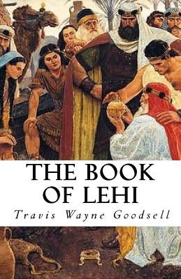 The Book of Lehi by Goodsell, Travis Wayne