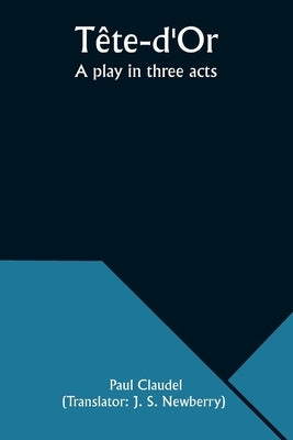 Tête-d'Or: A play in three acts by Claudel, Paul