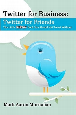 Twitter for Business: Twitter for Friends: The Little Twitter Book You Should Not Tweet Without by Murnahan, Peggy Lynn