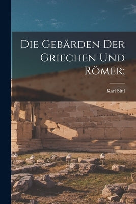Die Gebärden Der Griechen Und Römer; by Sittl, Karl 1862-1899