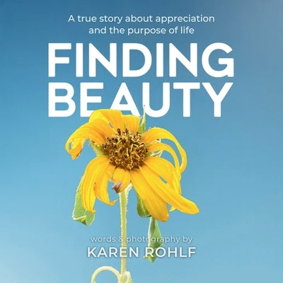 Finding Beauty: A true story about appreciation and the purpose of life by Rohlf, Karen