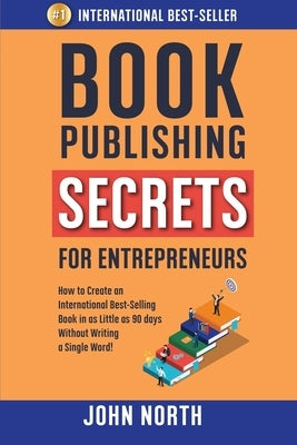 Book Publishing Secrets for Entrepreneurs: How to Create an International Best-Selling Book in as Little as 90 Days Without Writing a Single Word! by North, James