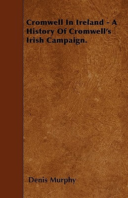 Cromwell In Ireland - A History Of Cromwell's Irish Campaign. by Murphy, Denis