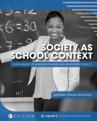 Society as School Context: In the Mindset of Emergent Teacher and Democratic Subject by Fraser-Burgess, Sheron