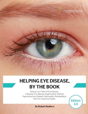 Helping Eye Disease, By The Book: Reduce Your Risk Of Eye Disease, Following The Macular Degeneration, Retinitis Pigmentosa and Diabetic Retinopathy R by Redfern, Robert