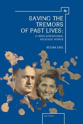 Saving the Tremors of Past Lives: A Cross-Generational Holocaust Memoir by Grol, Regina