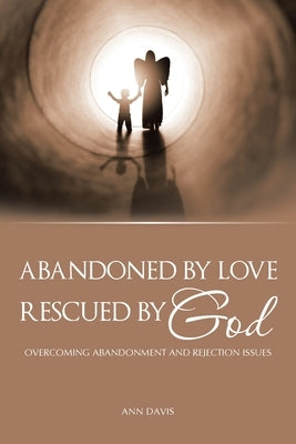 Abandoned by Love: Rescued by God Overcoming Abandonment and Rejection Issues by Davis, Ann