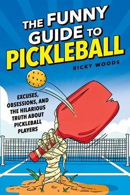 The Funny Guide to Pickleball: Excuses, Obsessions, and the Hilarious Truth About Pickleball Players by Woods, Ricky