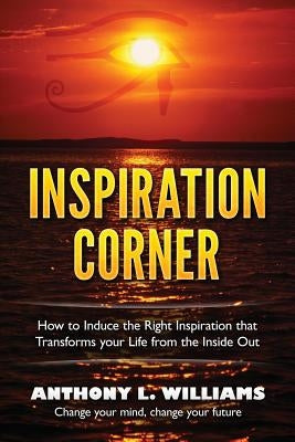Inspiration Corner: How to Induce the Right Inspiration that Transforms your Life from the Inside Out by Williams, Anthony L.