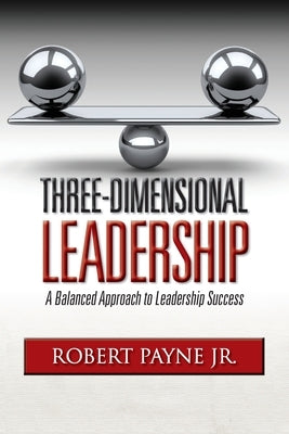 Three-Dimensional Leadership: A Balanced Approach to Leadership Success by Payne, Robert