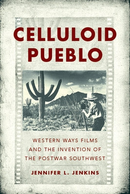 Celluloid Pueblo: Western Ways Films and the Invention of the Postwar Southwest by Jenkins, Jennifer L.