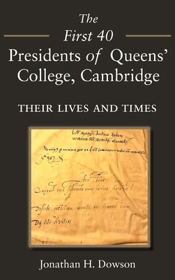 The First 40 Presidents of Queens' College Cambridge: Their Lives and Times by Dowson, Jonathan H.