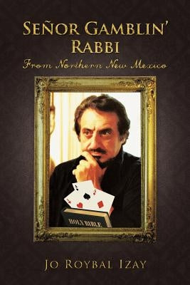 Senor Gamblin' Rabbi: From Northern New Mexico by Izay, Jo Roybal