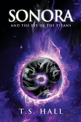 Sonora and the Eye of the Titans (Book #1) by Hall, T. S.