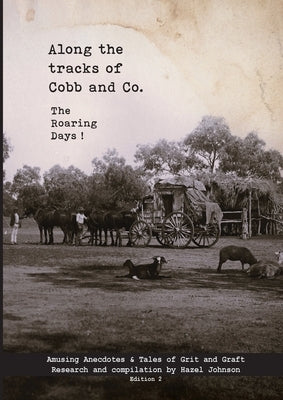 Along the tracks of Cobb and Co. - The Roaring Days !: Amusing Anecdotes & Tales of Grit and Graft by Johnson, Hazel T.