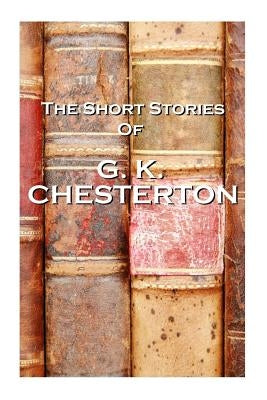 The Short Stories Of GK Chesterton by Chesterton, G. K.