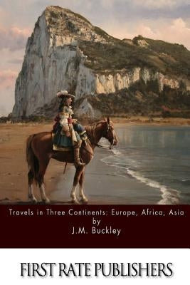 Travels in Three Continents: Europe, Africa, Asia by Buckley, J. M.