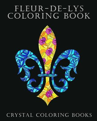 Fleur-De-Lys Coloring Book For Adults: A Stress Relief Adult Coloring Book Containing 30 Fleur-De-Lys And Fleur-De-Lis Pattern Coloring Pages by Crystal Coloring Books