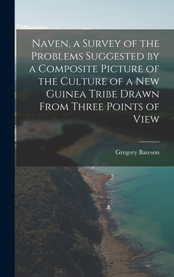Naven, a Survey of the Problems Suggested by a Composite Picture of the Culture of a New Guinea Tribe Drawn From Three Points of View by Bateson, Gregory