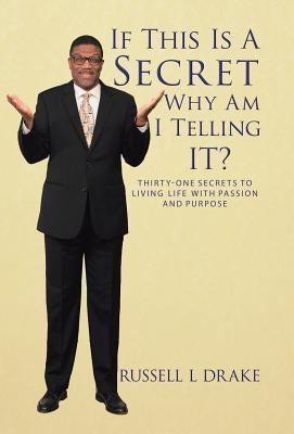 If This Is a Secret Why Am I Telling It?: Thirty-One Secrets to Living Life with Passion and Purpose by Drake, Russell L.