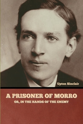 A Prisoner of Morro; Or, In the Hands of the Enemy by Sinclair, Upton
