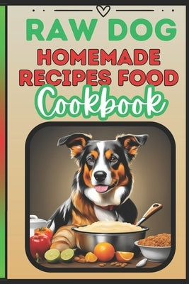 Raw Dog Food Recipes Cookbook: Quick 25 Easy Vet-Approved Homemade Meals for Dogs of All Ages by Williams, Marry
