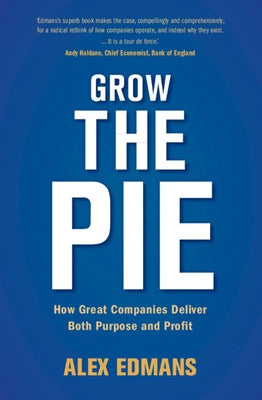 Grow the Pie: How Great Companies Deliver Both Purpose and Profit by Edmans, Alex