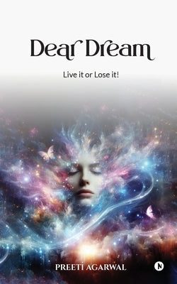 Dear Dream: Live it or Lose it! by Preeti Agarwal