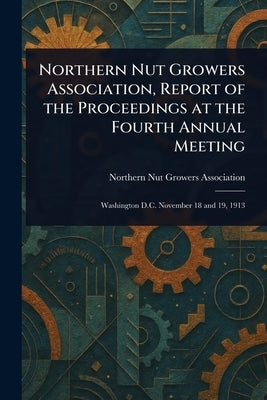 Northern Nut Growers Association, Report of the Proceedings at the Fourth Annual Meeting by Association, Northern Nut Growers