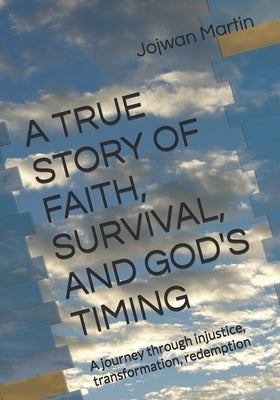 A True Story of Faith, Survival, and God's Timing: A journey through injustice, transformation, redemption by Martin, Jojwan
