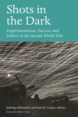 Shots in the Dark: Experimentation, Success, and Failure in the Second World War by Biskupska, Jadwiga