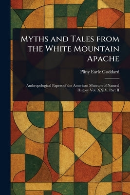 Myths and Tales From the White Mountain Apache by Goddard, Pliny Earle