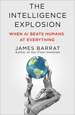 The Intelligence Explosion: When AI Beats Humans at Everything by Barrat, James
