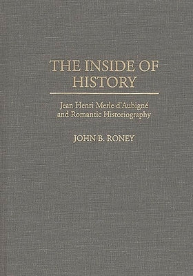 The Inside of History: Jean Henri Merle d'Aubigne and Romantic Historiography by Roney, John B.