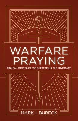 Warfare Praying: Biblical Strategies for Overcoming the Adversary by Bubeck, Mark I.