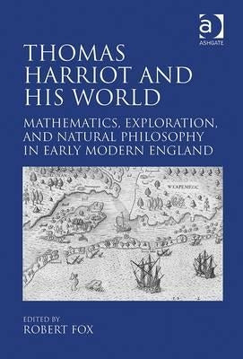 Thomas Harriot and His World: Mathematics, Exploration, and Natural Philosophy in Early Modern England by Fox, Robert