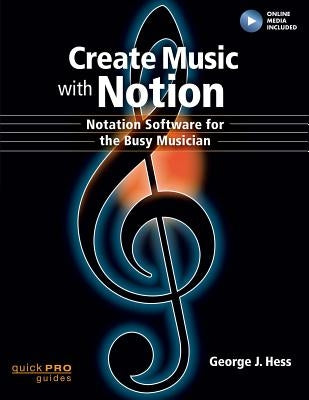 Create Music with Notion: Notation Software for the Busy Musician by Hess, George J.