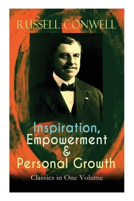 Inspiration, Empowerment & Personal Growth Classics in One Volume: Acres of Diamonds, The Key to Success, Increasing Personal Efficiency, Every Man Hi by Conwell, Russell