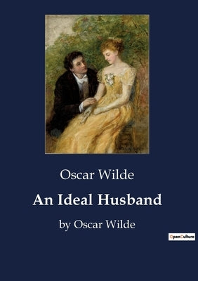 An Ideal Husband: by Oscar Wilde by Wilde, Oscar