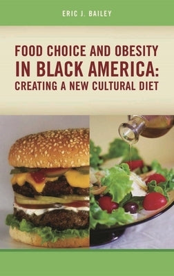 Food Choice and Obesity in Black America: Creating a New Cultural Diet by Bailey, Eric J.