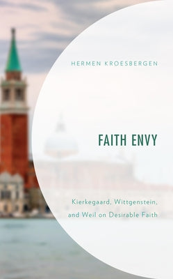 Faith Envy: Kierkegaard, Wittgenstein, and Weil on Desirable Faith by Kroesbergen, Hermen