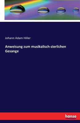 Anweisung zum musikalisch-zierlichen Gesange by Hiller, Johann Adam
