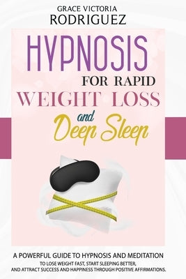 Hypnosis for Rapid Weight Loss and Deep Sleep: A Powerful Guide to Hypnosis and Meditation to Lose Weight Fast, Start Sleeping Better, and Attract Suc by Rodriguez, Grace Victoria