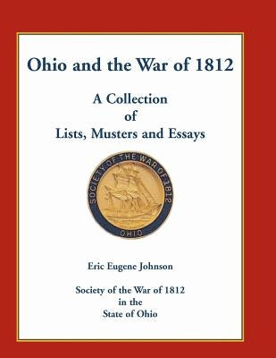 Ohio and the War of 1812: A Collection of Lists, Musters and Essays by Johnson, Eric Eugene