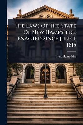 The Laws Of The State Of New Hampshire, Enacted Since June 1, 1815 by Hampshire, New