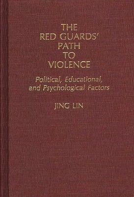 The Red Guards' Path to Violence: Political, Educational, and Psychological Factors by Lin, Jing