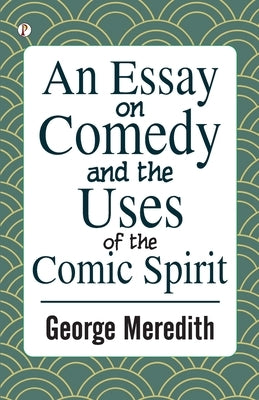 An Essay on Comedy and the Uses of the Comic Spirit by Meredith, George